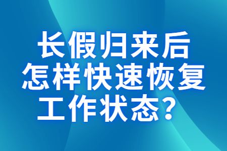 職場(chǎng)指南：長(zhǎng)假歸來(lái)后怎樣快速恢復(fù)工作狀態(tài)？
