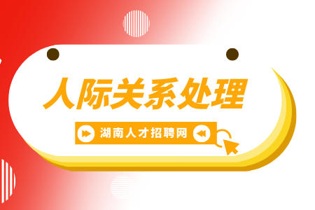 湖南招聘網(wǎng)： 人際關系處理的4個高效技巧！