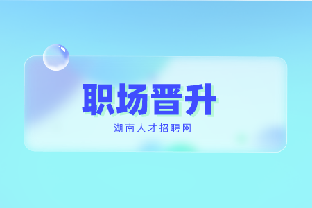 湖南人才招聘網(wǎng)：職場晉升2要點，6要素！