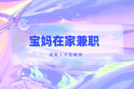 寶媽在家兼職，長(zhǎng)沙找工作