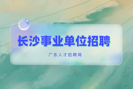 長(zhǎng)沙事業(yè)單位招聘：2022年長(zhǎng)沙血液中心招聘